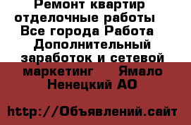 Ремонт квартир, отделочные работы. - Все города Работа » Дополнительный заработок и сетевой маркетинг   . Ямало-Ненецкий АО